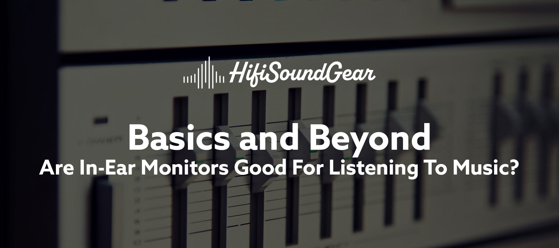 hifisoundgear blog banner are in-ear monitors good for listening to music