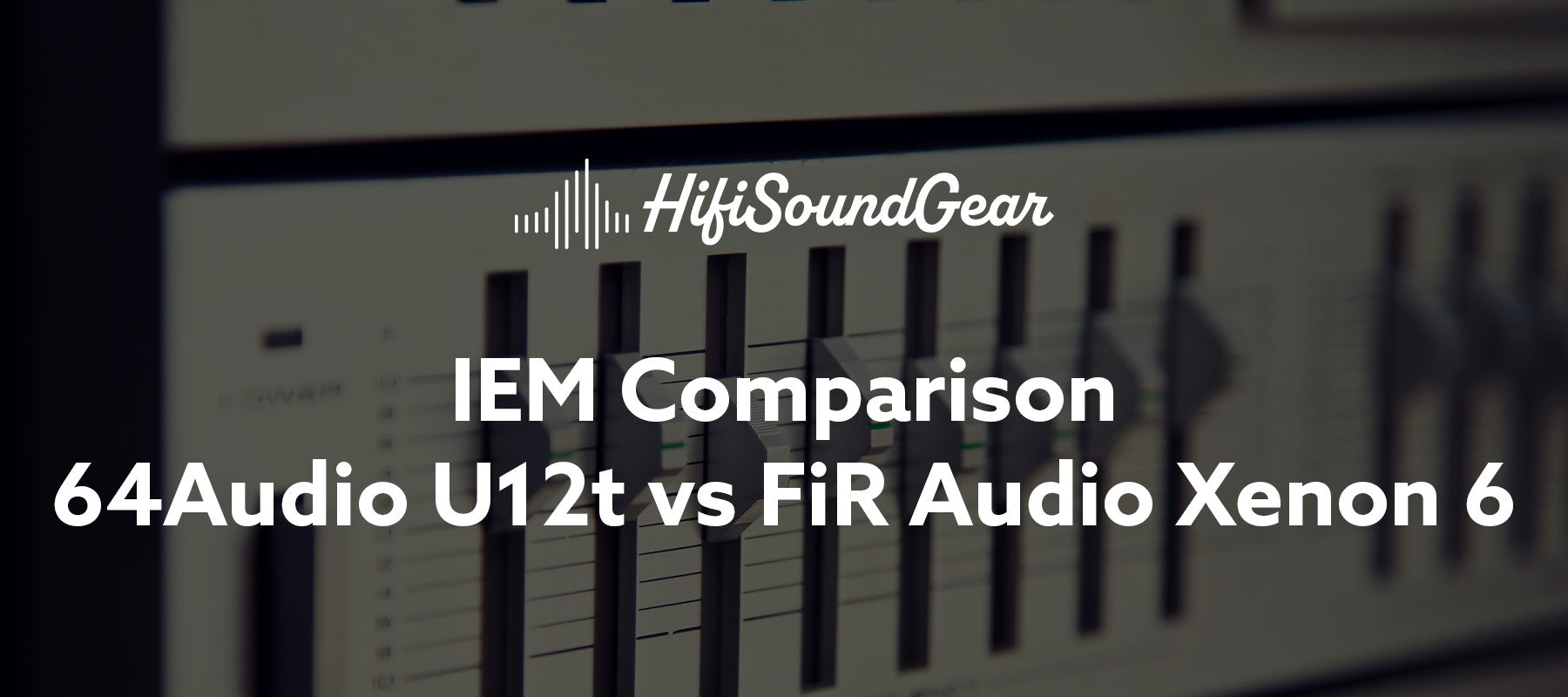hifisoundgear blog banner 64audio u12t vs fir audio xenon 6