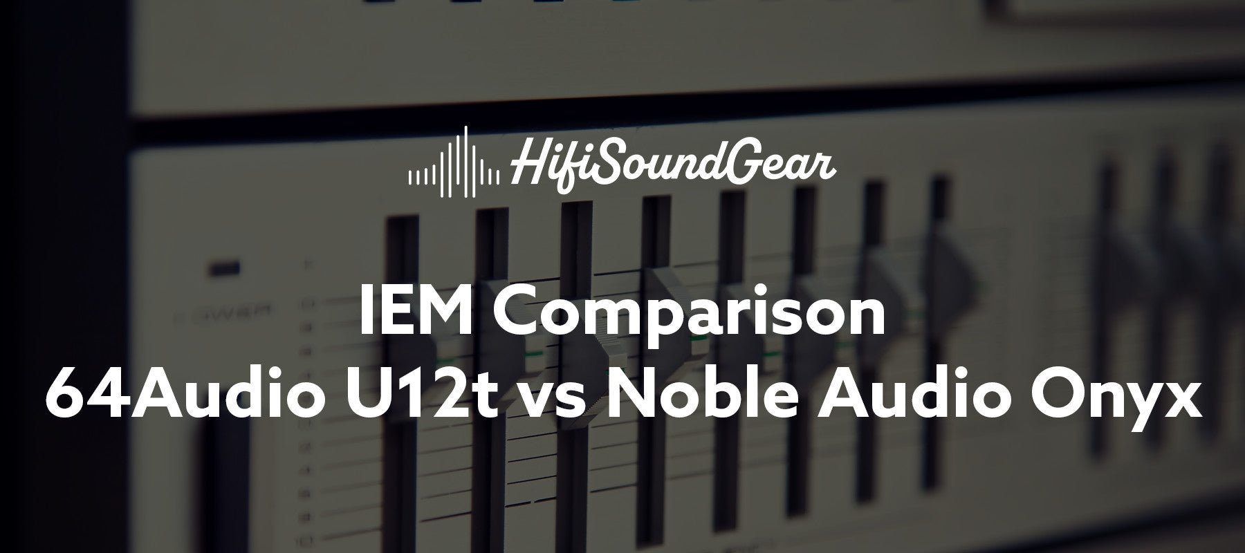hifisoundgear blog banner 64audio u12t vs noble audio onyx