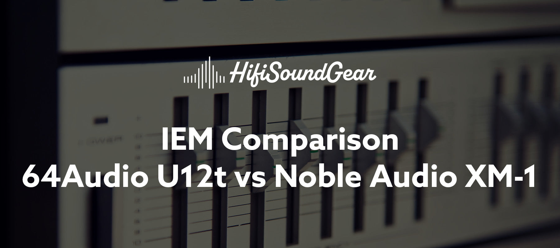hifisoundgear blog banner 64audio u12t vs noble audio xm-1