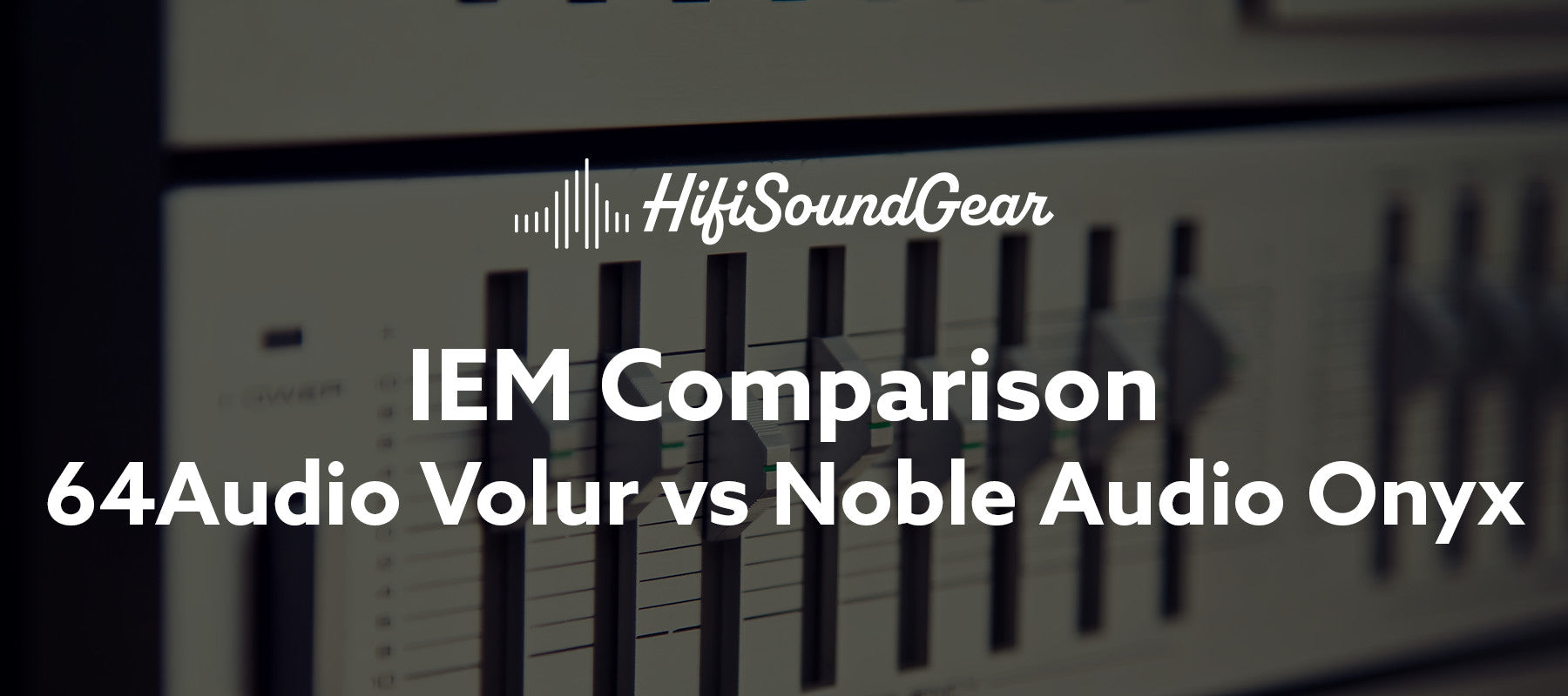 hifisoundgear blog banner 64audio volur vs noble audio onyx
