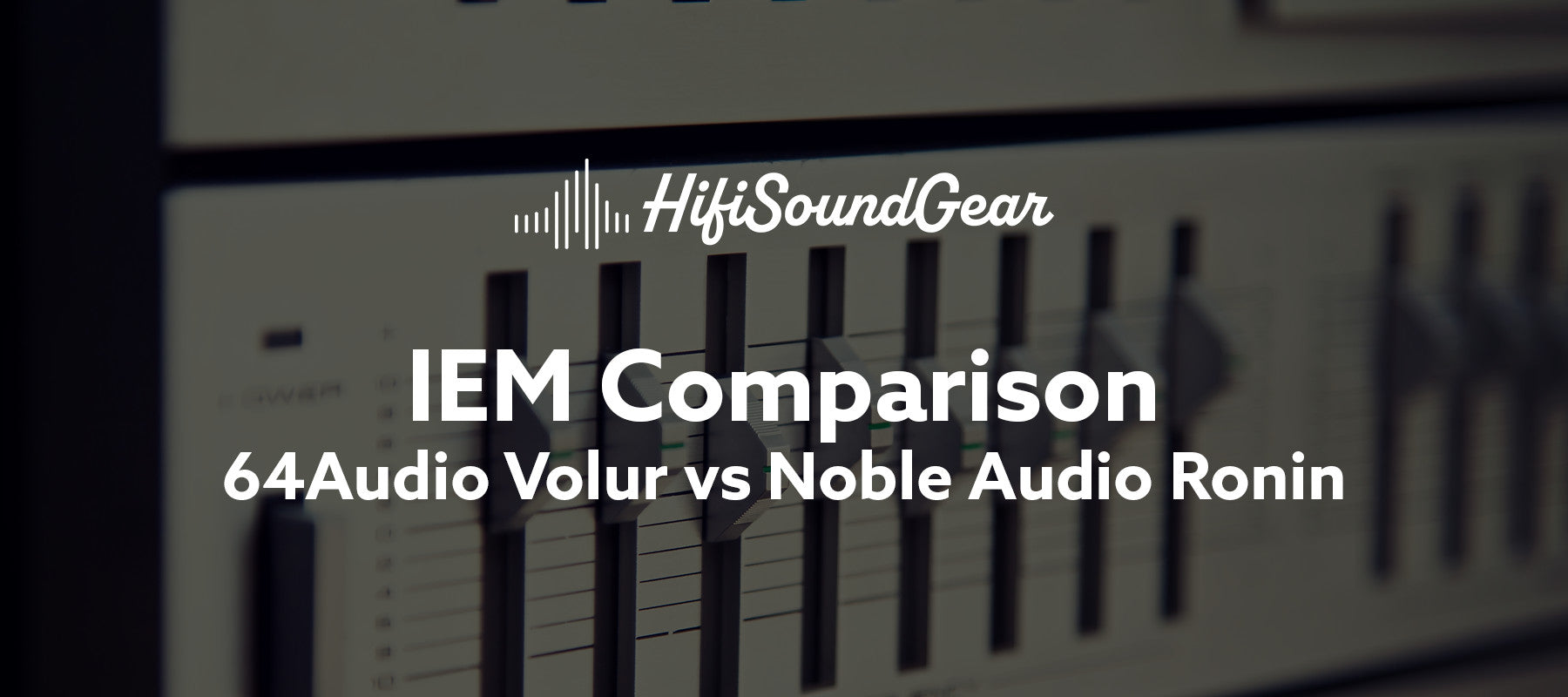 hifisoundgear blog banner 64audio volur vs noble audio ronin