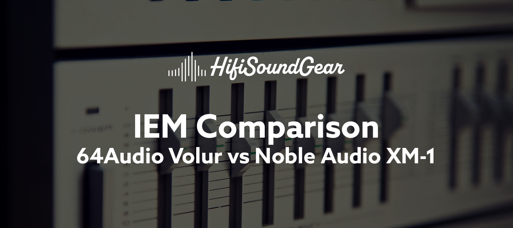 hifisoundgear blog banner 64audio volur vs noble audio xm-1