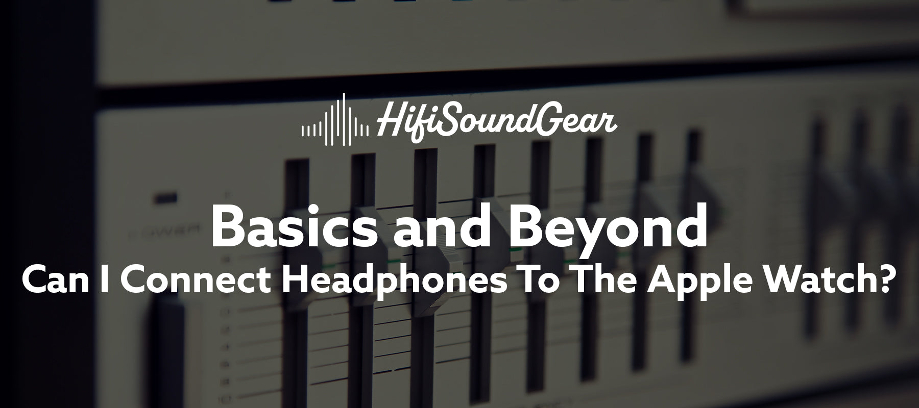 hifisoundgear blog banner can i connect headphones to the apple watch