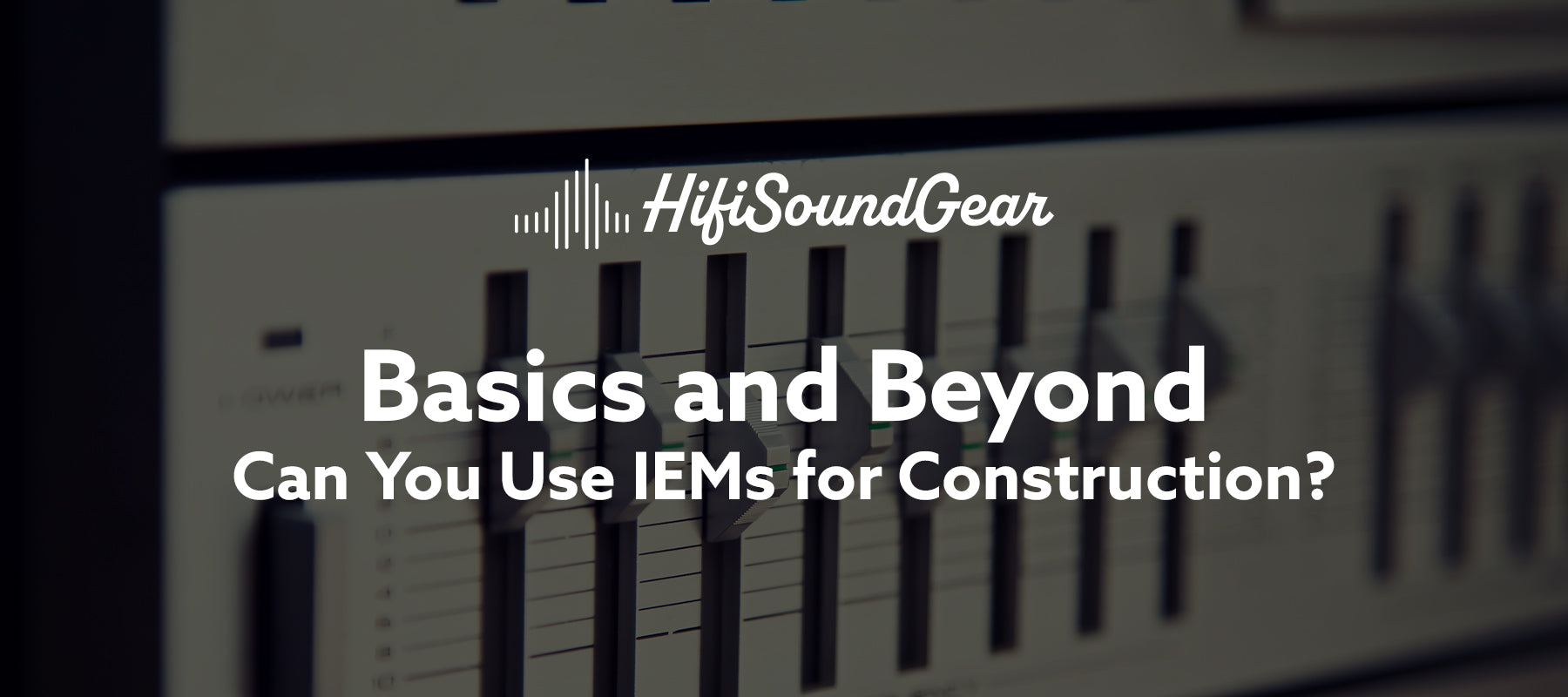 hifisoundgear blog banner can you use iems for construction