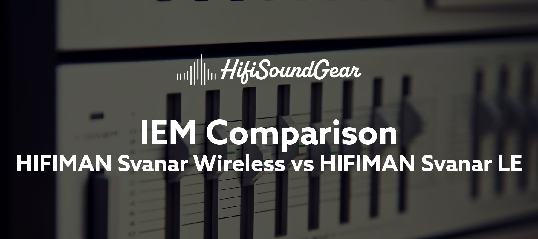 hifisoundgear blog banner hifiman svanar wireless vs hifiman svanar le