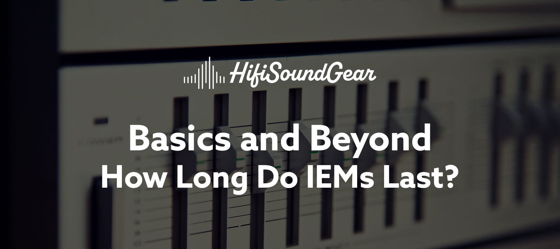 hifisoundgear blog banner how long do iems last