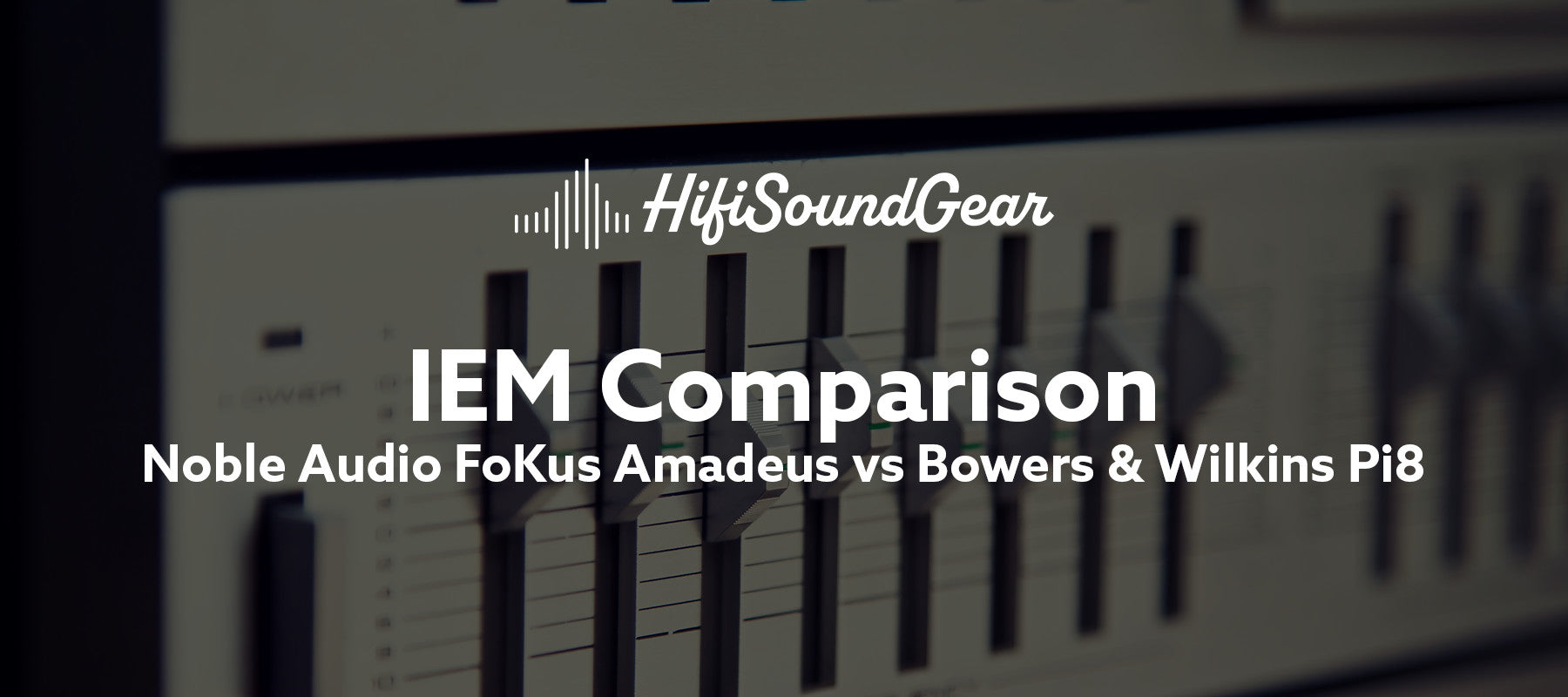 hifisoundgear blog banner noble audio fokus amadeus vs bowers & wilkins pi8