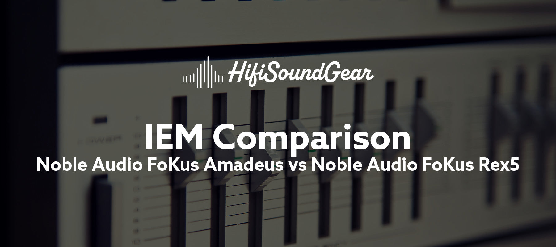 hifisoundgear blog banner noble audio fokus amadeus vs noble audio fokus rex5