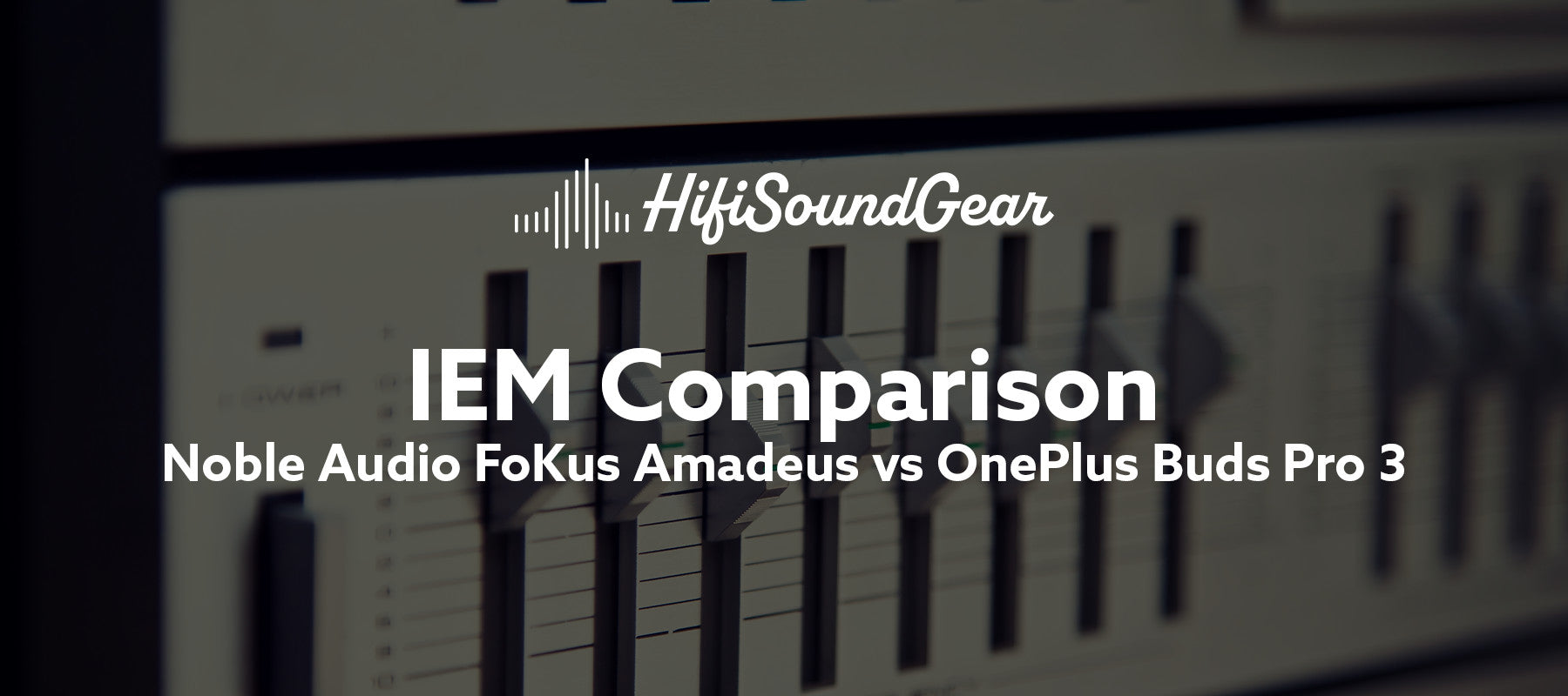 hifisoundgear blog banner noble audio fokus amadeus vs oneplus buds pro 3