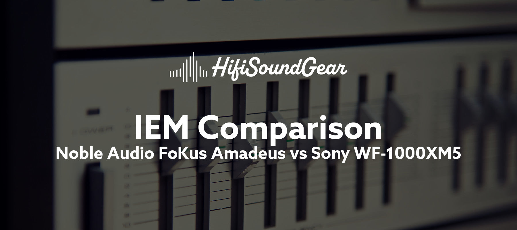 hifisoundgear blog banner noble audio fokus amadeus vs sony wf-1000xm5
