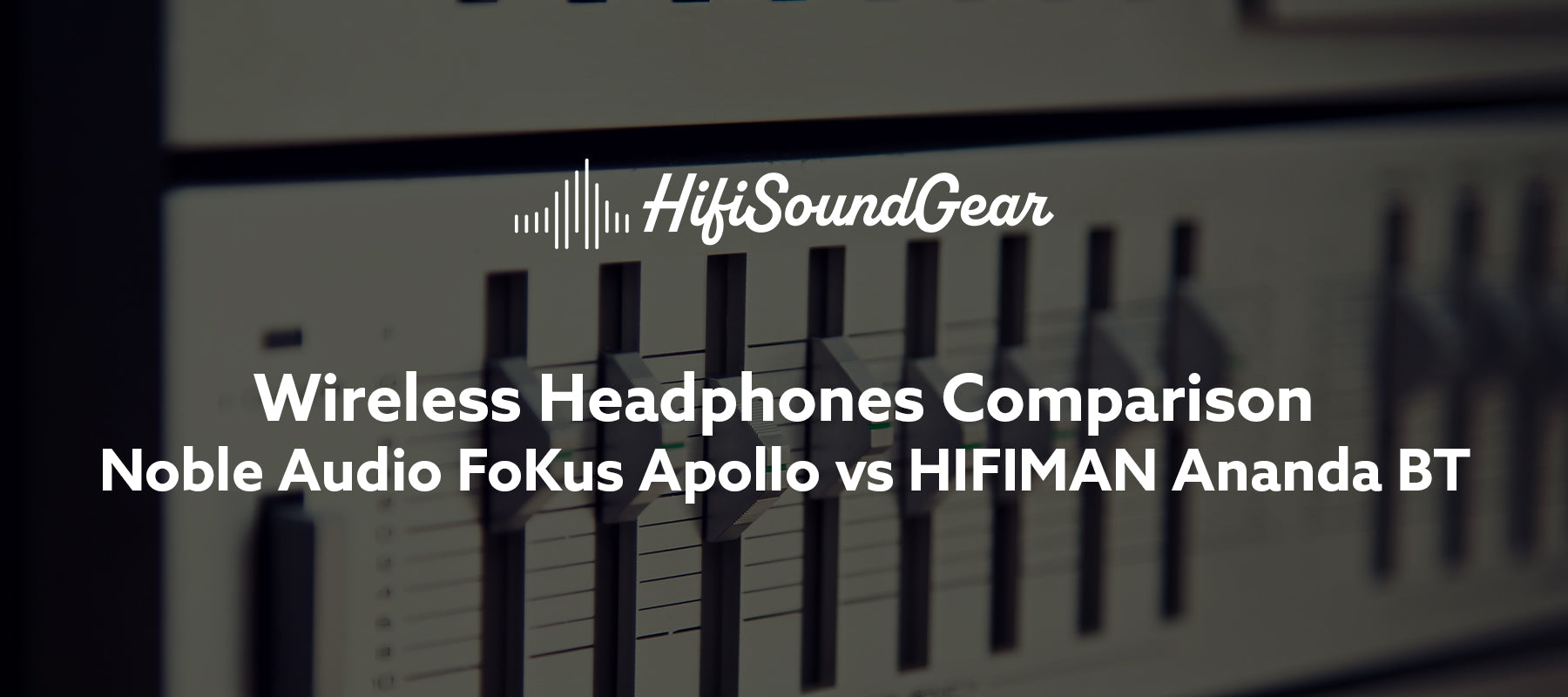 hifisoundgear blog banner noble audio fokus apollo vs hifiman ananda bt