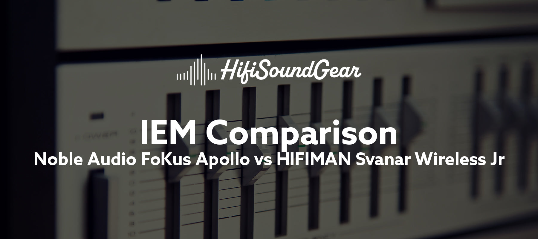 hifisoundgear blog banner noble audio fokus apollo vs hifiman svanar wireless jr