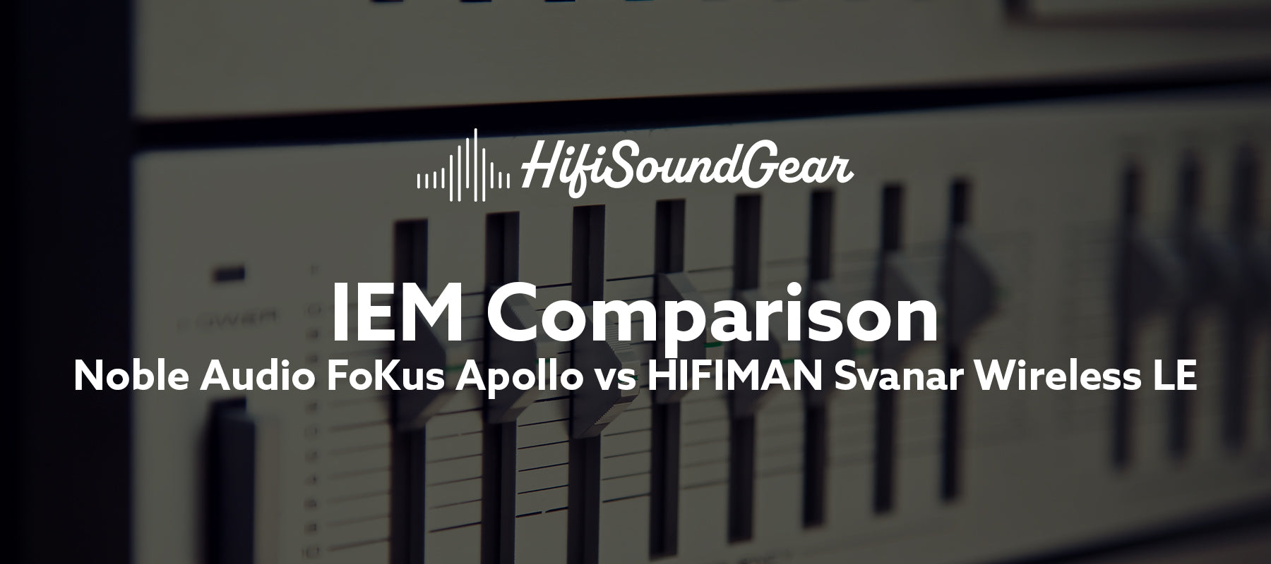 hifisoundgear blog banner noble audio fokus apollo vs hifiman svanar wireless le