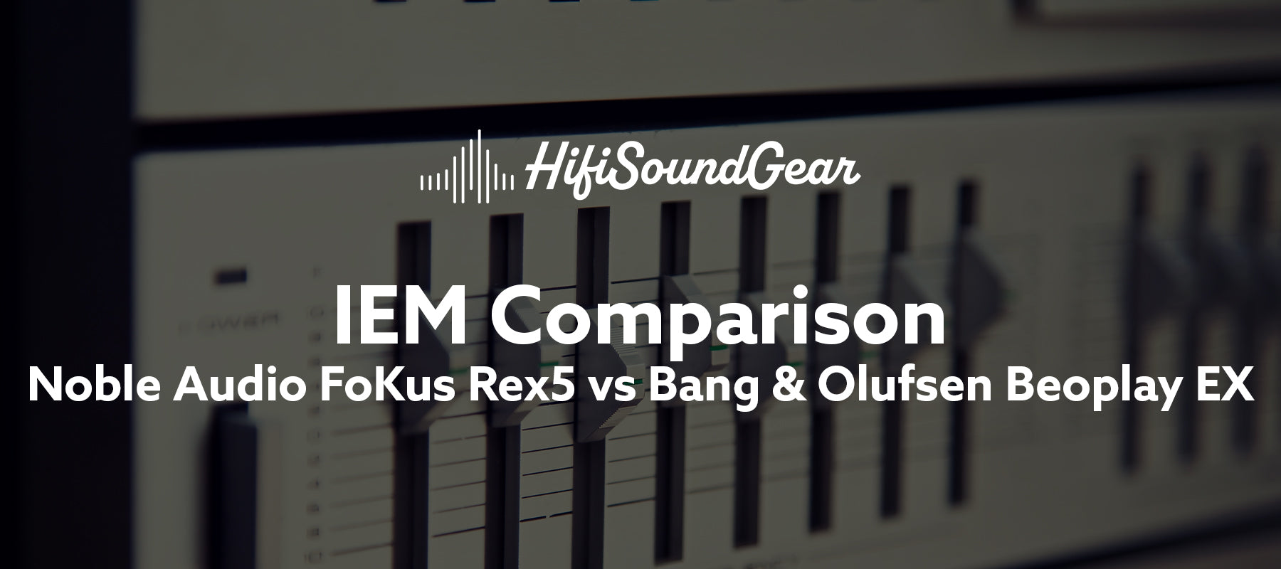 hifisoundgear blog banner noble audio fokus rex5 vs bang & olufsen beoplay ex