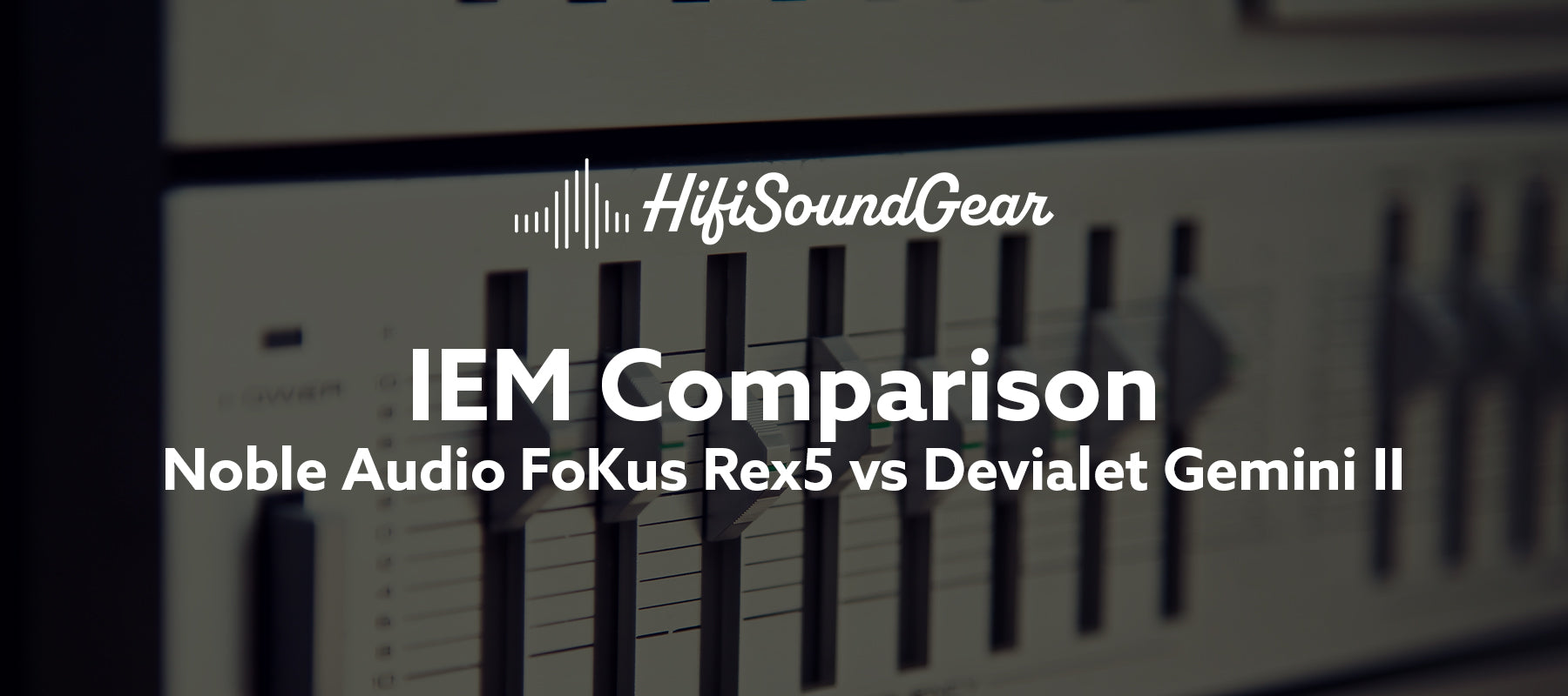 hifisoundgear blog banner noble audio fokus rex5 vs devialet gemini ii