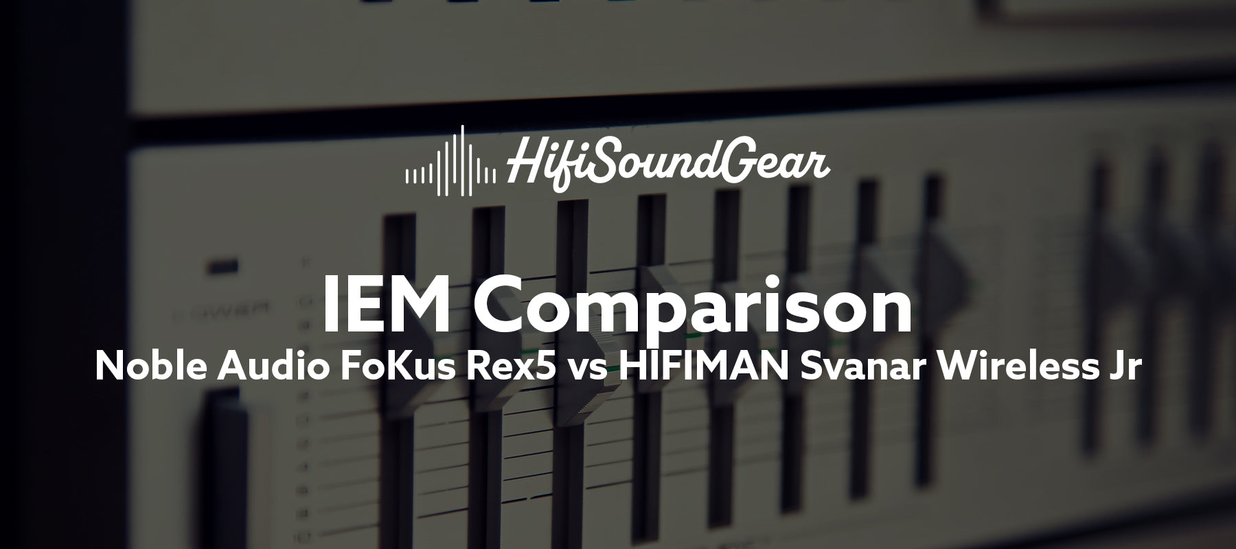 hifisoundgear blog banner noble audio fokus rex5 vs hifiman svanar wireless jr