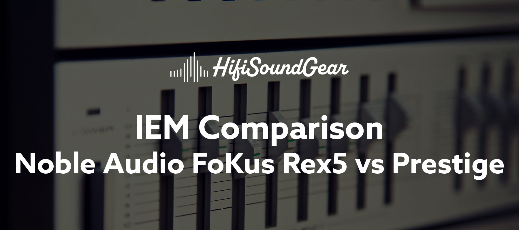 hifisoundgear blog banner noble audio fokus rex5 vs prestige