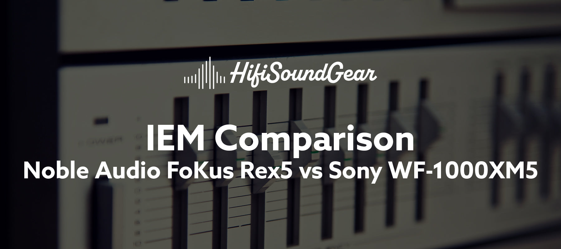 hifisoundgear blog banner noble audio fokus rex5 vs sony wf-1000xm5