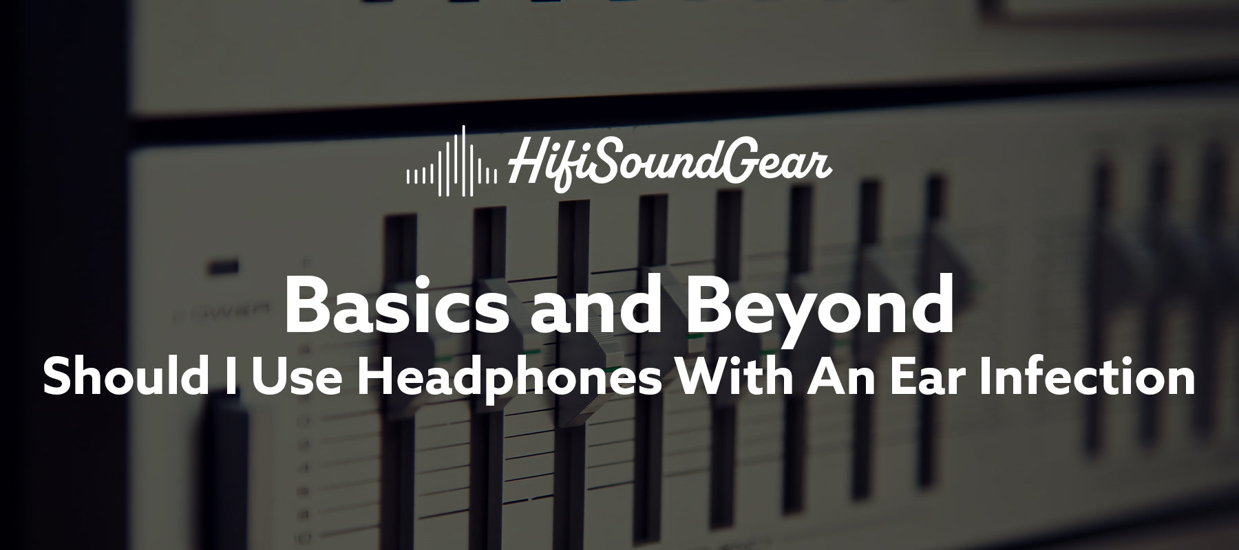 hifisoundgear blog banner should i use headphones with an ear infection