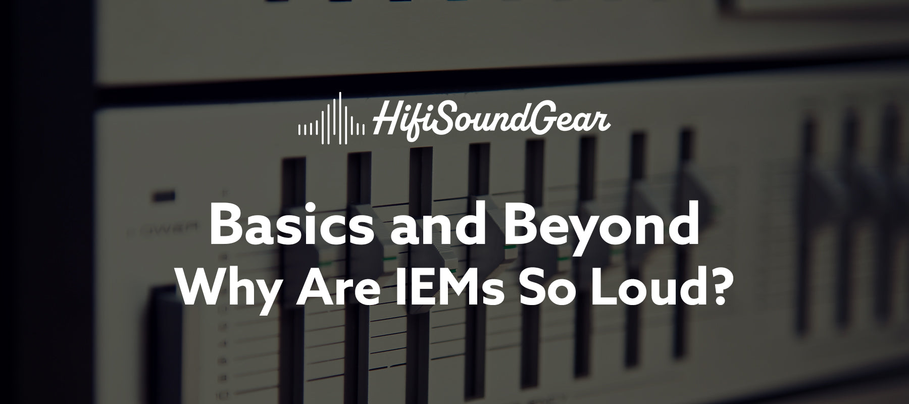 hifisoundgear blog banner why are iems so loud