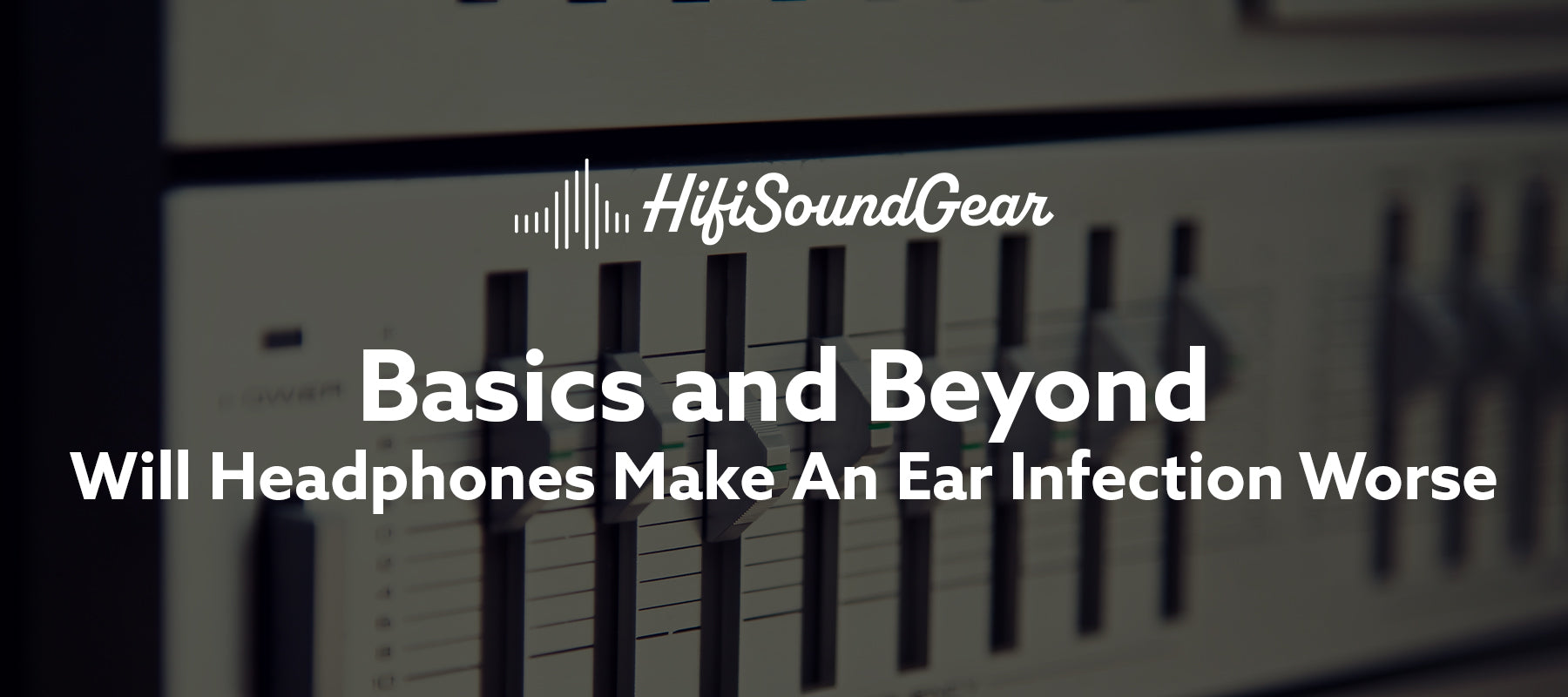 hifisoundgear blog banner will headphones make an ear infection worse