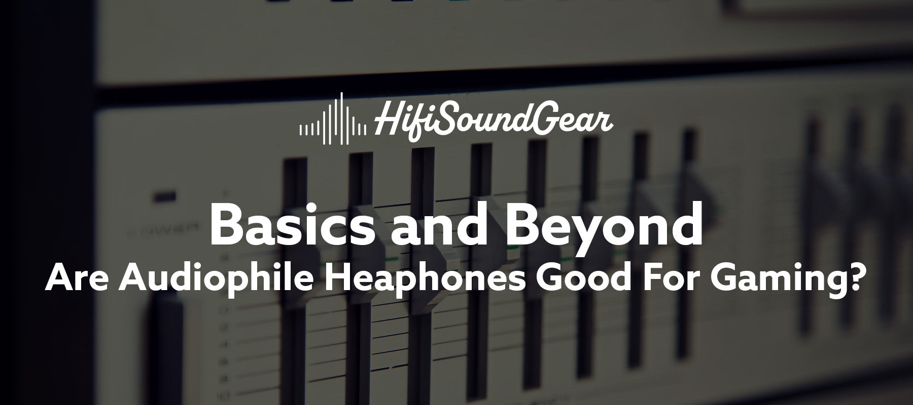 hifisoundgear blog banner basics and beyond are audiophile headphones good for gaming