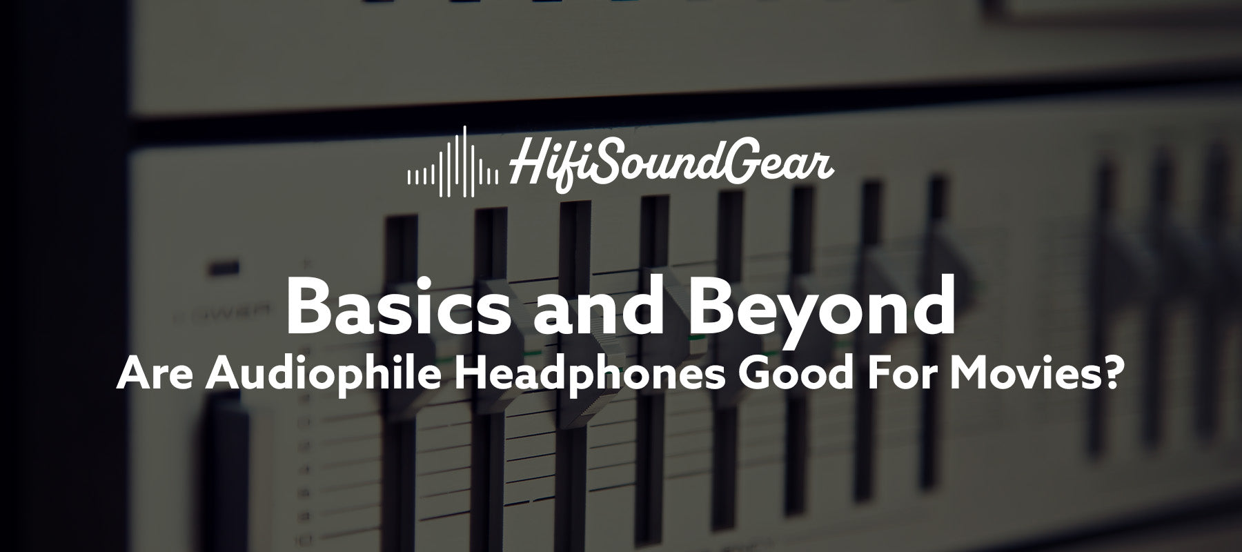 hifisoundgear basics and beyond are audiophile headphones good for movies