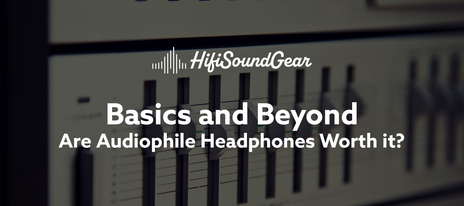 hifisoundgear blog banner basics and beyond are audiophile headphones worth it