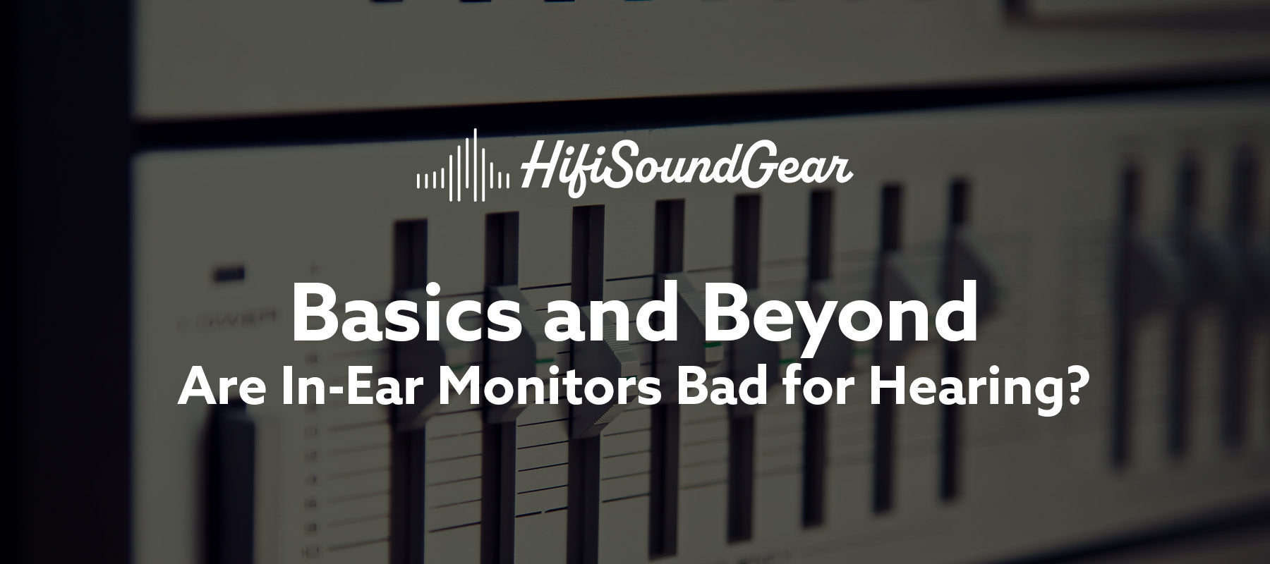 hifisoundgear basics and beyond are in-ear monitors bad for hearing