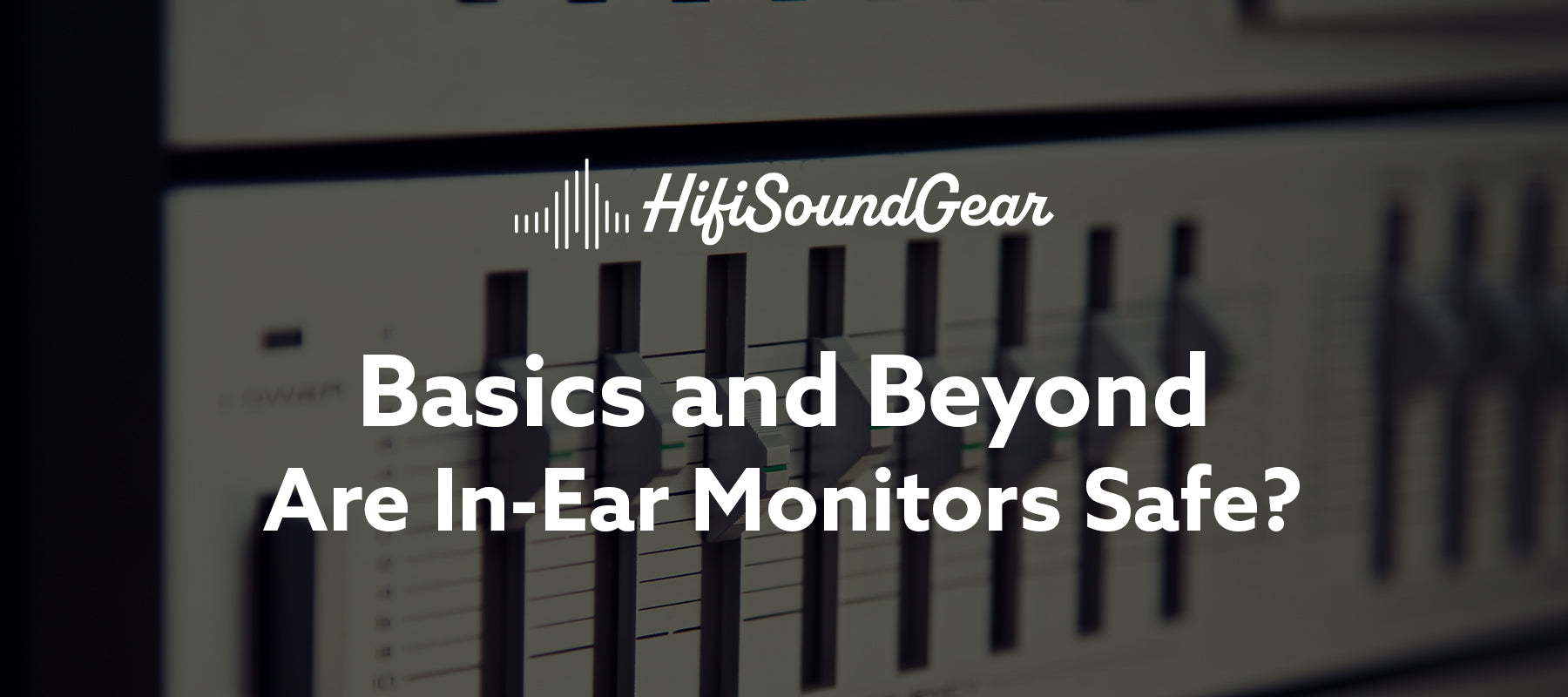 hifisoundgear blog banner are in-ear monitors safe