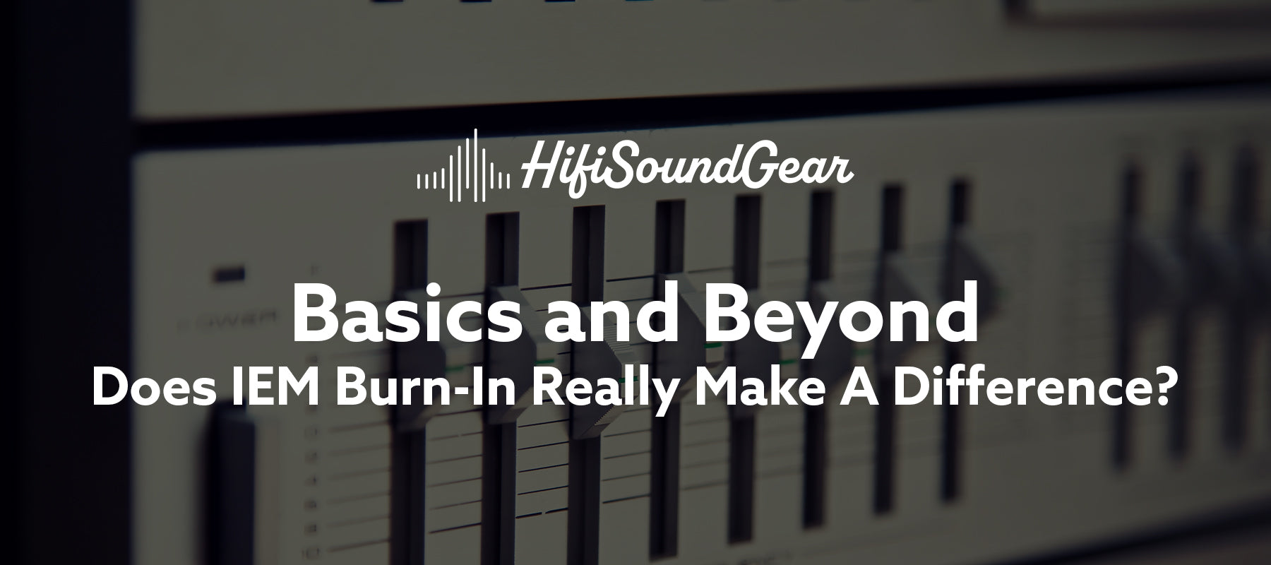 hifisoundgear basics and beyond does iem burn-in really make a difference blog banner