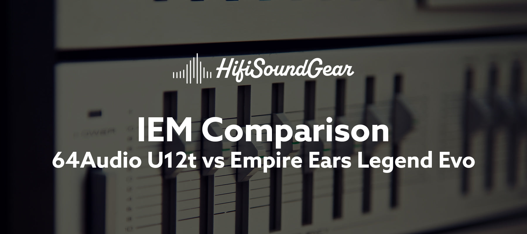 hifisoundgear blog banner 64audio u12t vs empire ears legend evo