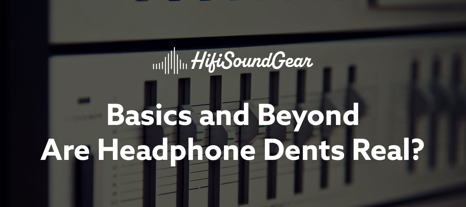 hifisoundgear blog banner are headphone dents real