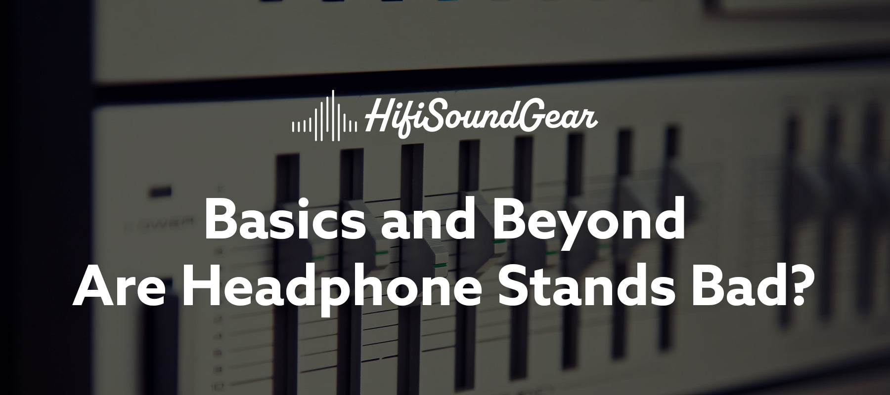 hifisoundgear blog banner are headphone stands bad