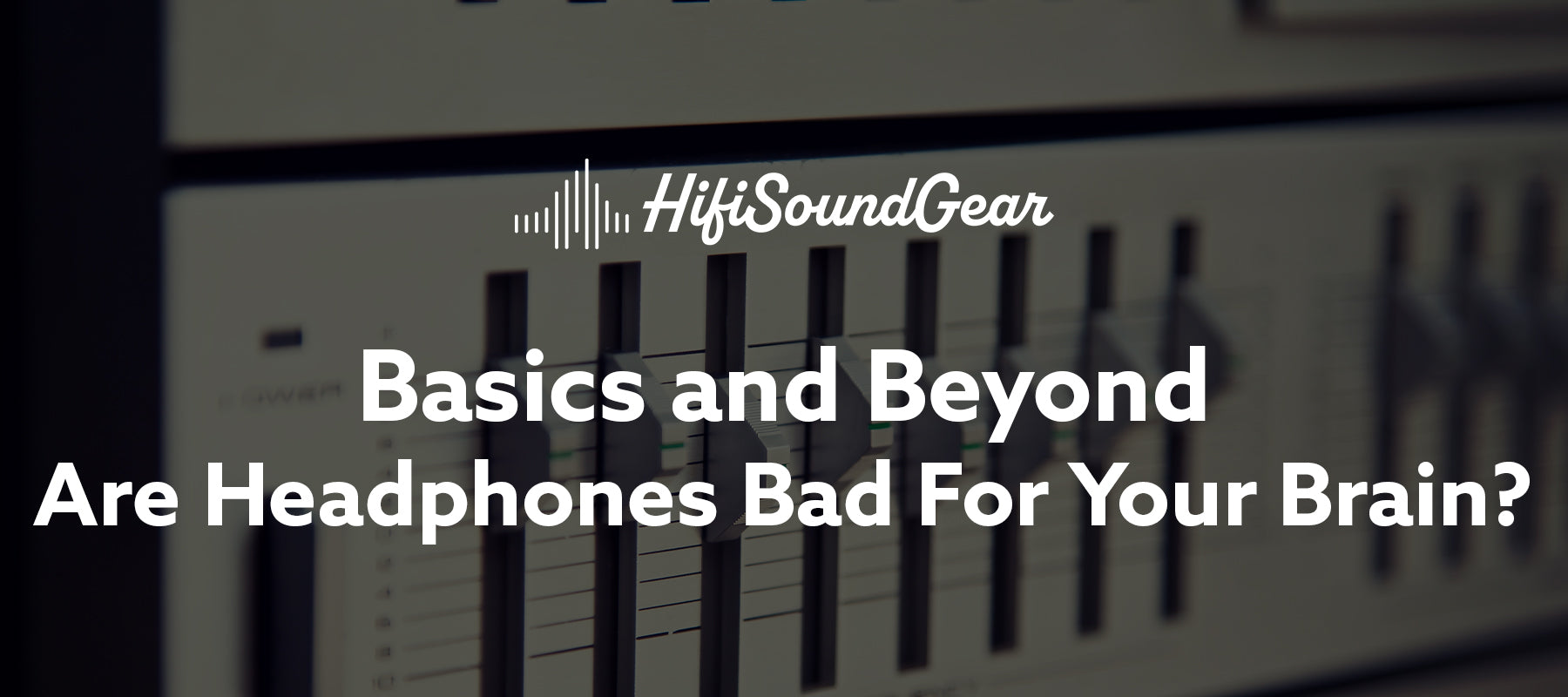 hifisoundgear blog banner are headphones bad for your brain