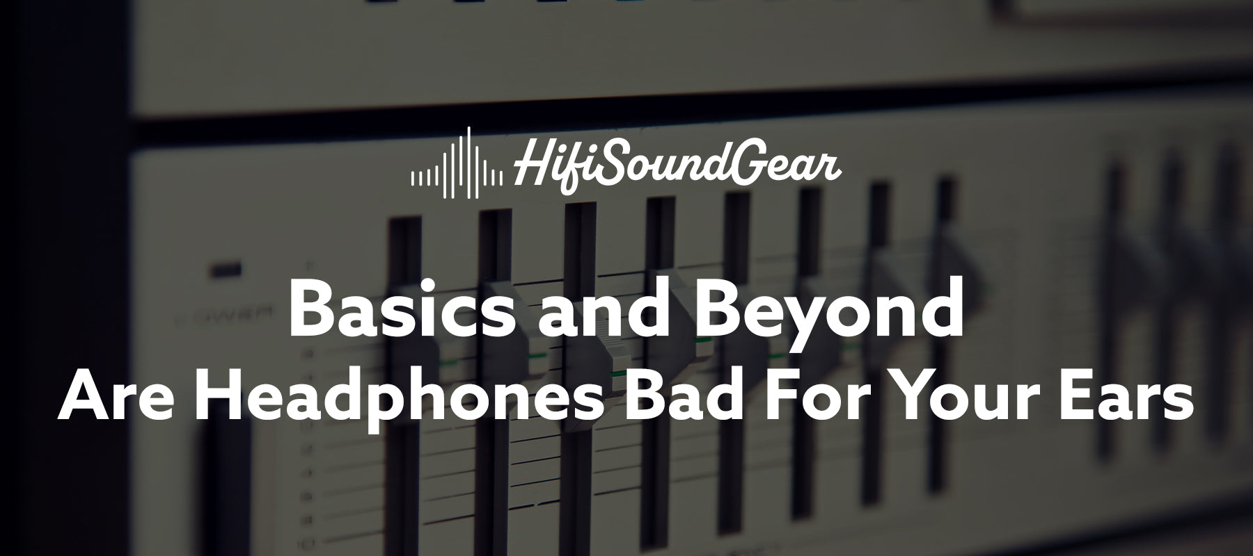 hifisoundgear blog banner are headphones bad for your ears