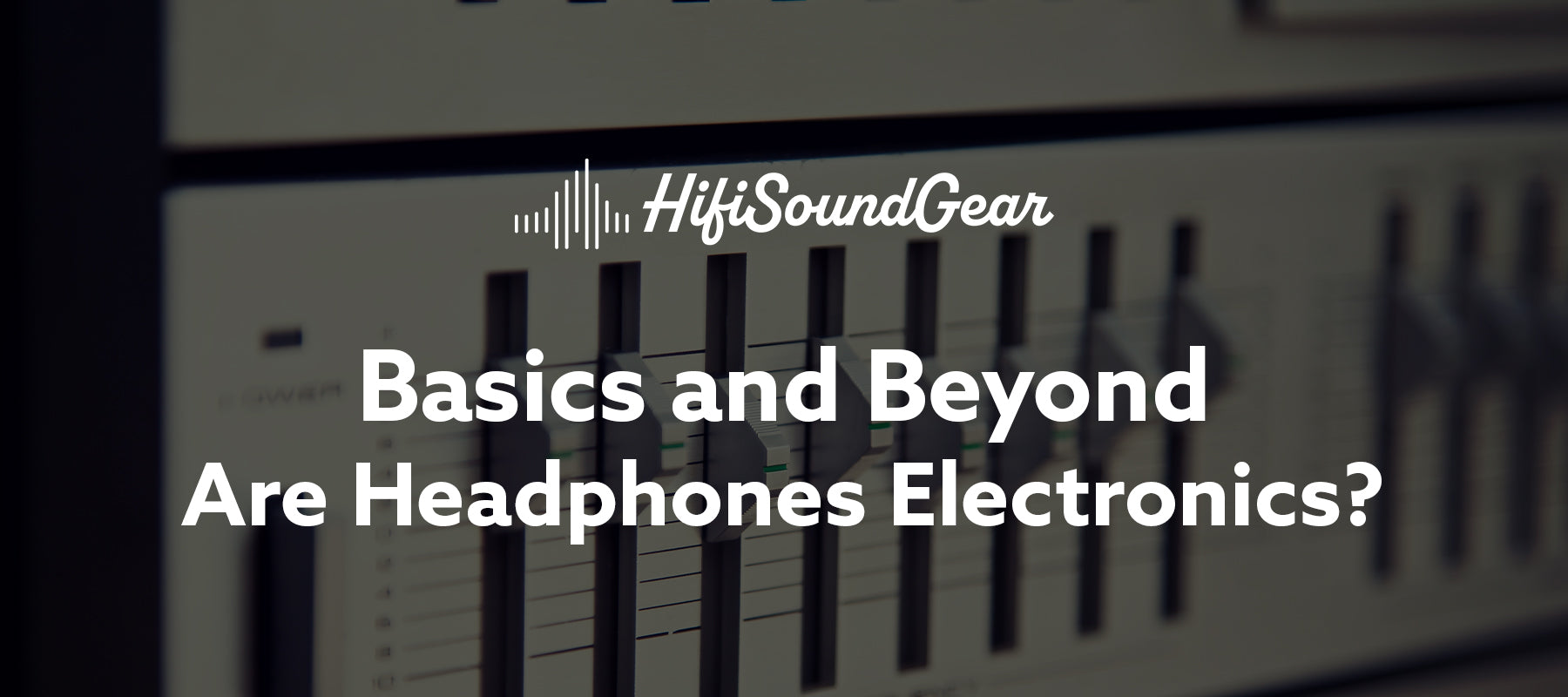 hifisoundgear blog banner are headphones electronics