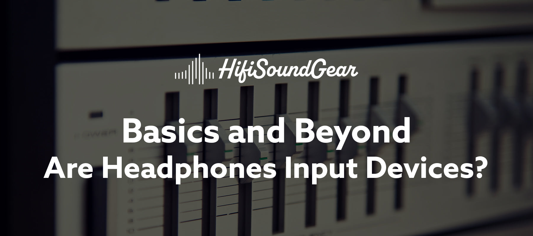 hifisoundgear blog banner are headphones input devices