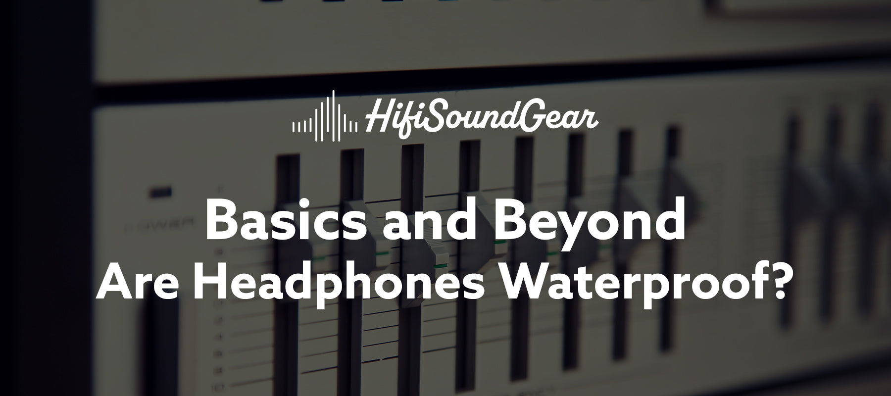 hifisoundgear blog banner are headphones waterproof