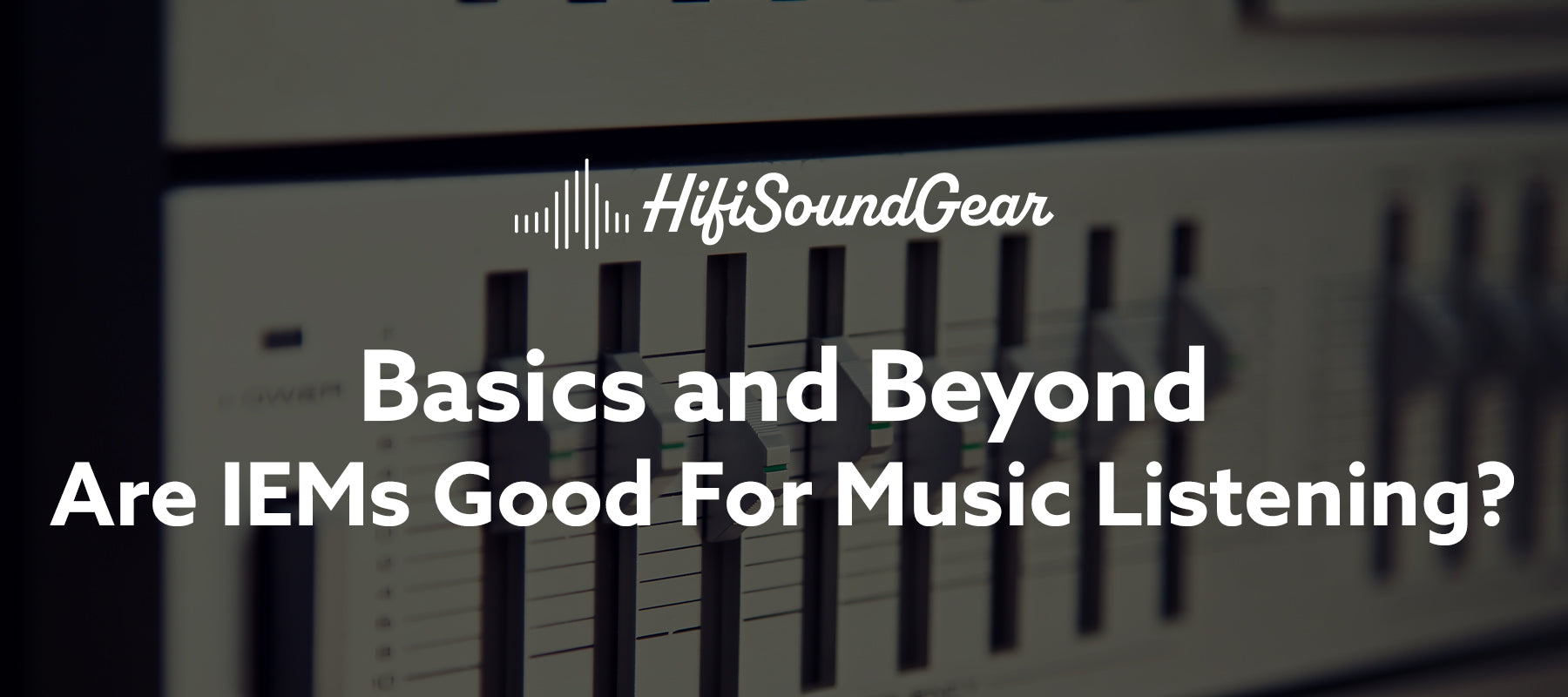 hifisoundgear blog banner are iems good for music listening