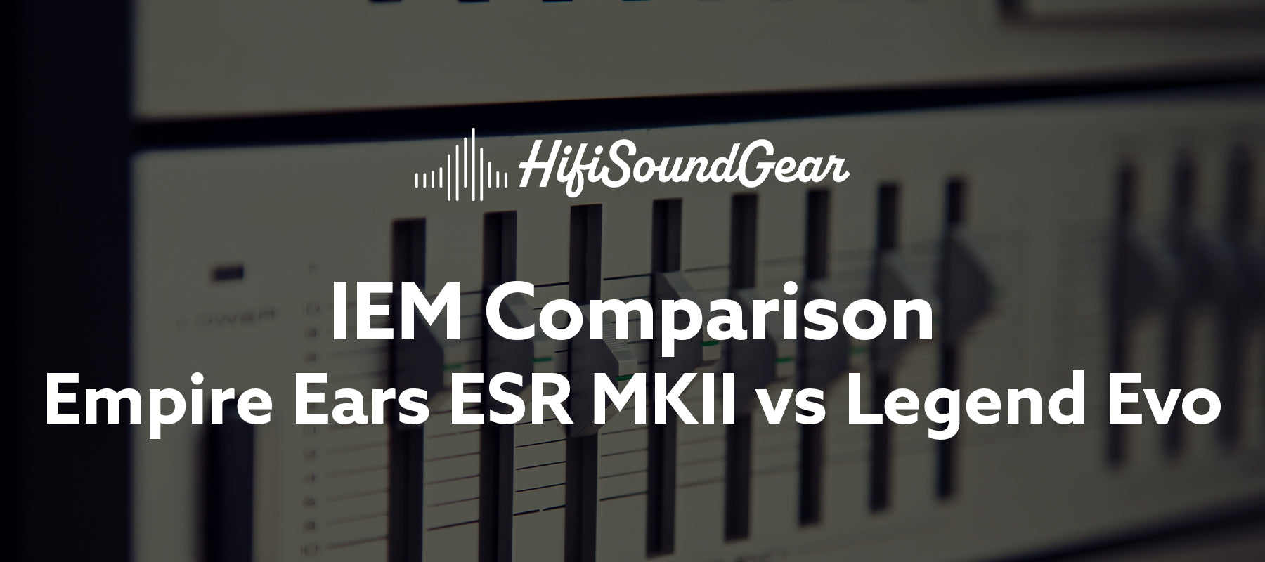 hifisoundgear blog banner empire ears esr mkii vs legend evo