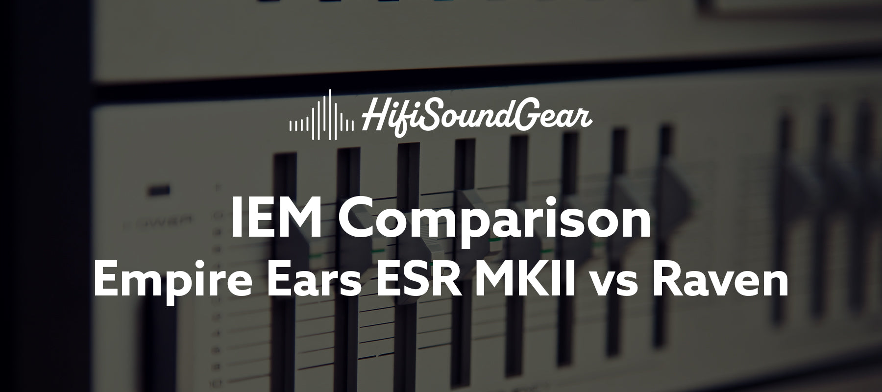 hifisoundgear blog banner empire ears esr mkii vs raven