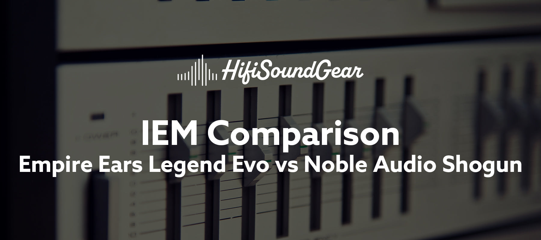 Empire Ears Legend Evo vs Noble Audio Shogun