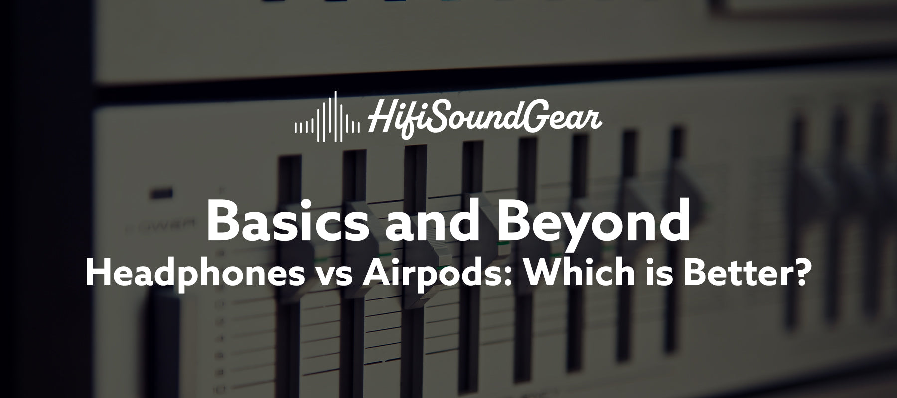 hifisoundgear blog banner headphones vs airpods which is better