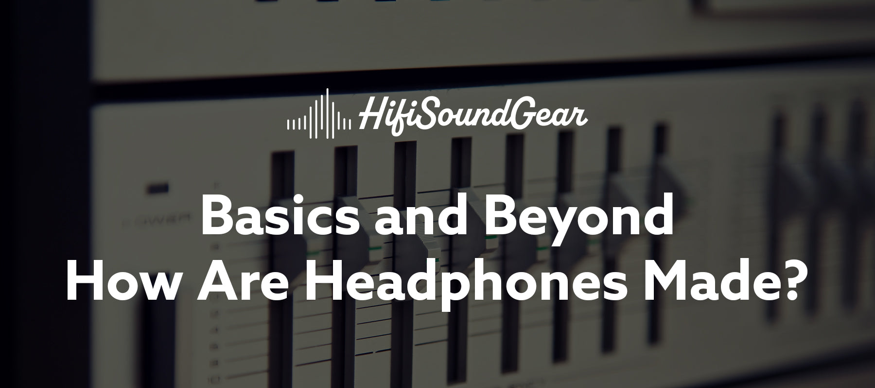 hifisoundgear blog banner how are headphones made