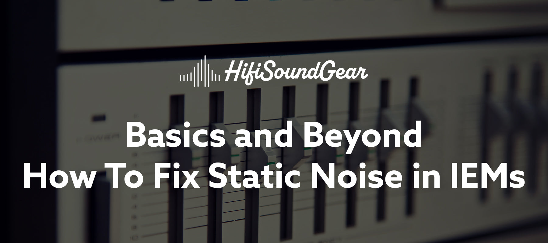 hifisoundgear blog banner how to fix static noise in iems