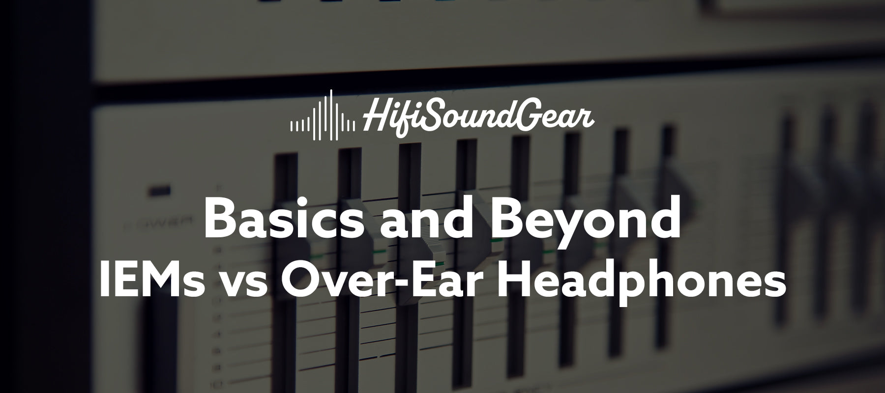 hifisoundgear blog banner iems vs over-ear headphones