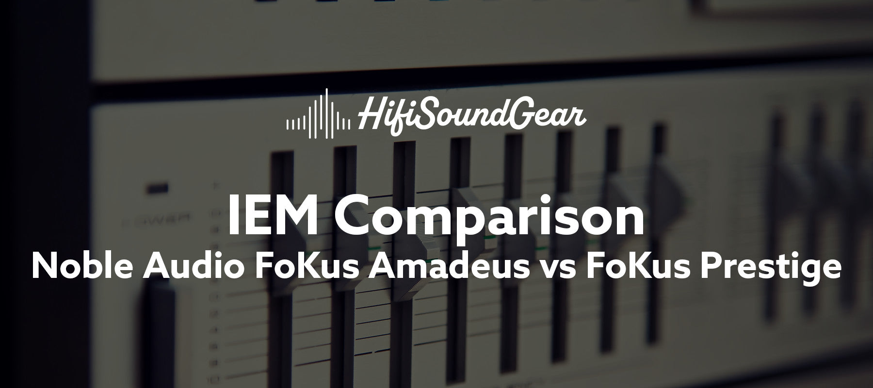 hifisoundgear blog banner noble audio fokus amadeus vs fokus prestige