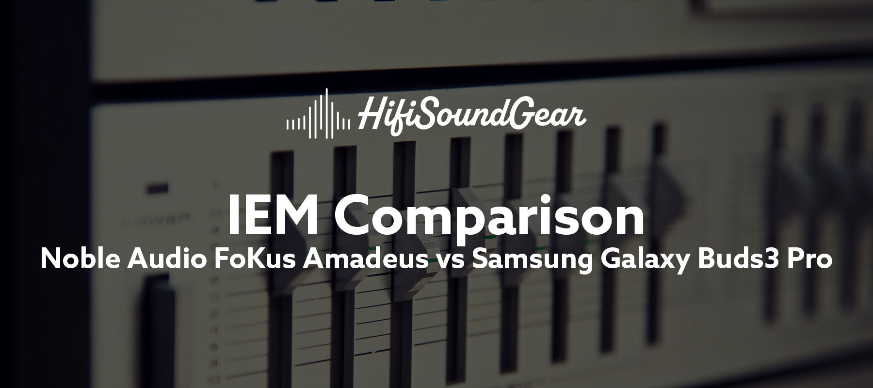 hifisoundgear blog banner noble audio fokus amadeus vs samsung galaxy buds3 pro